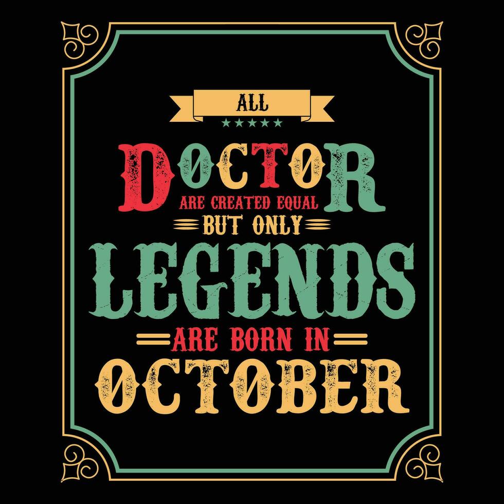 All Doctor are equal but only legends are born in, Birthday gifts for women or men, Vintage birthday shirts for wives or husbands, anniversary T-shirts for sisters or brother vector