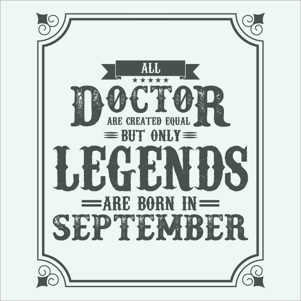 All Doctor are equal but only legends are born in, Birthday gifts for women or men, Vintage birthday shirts for wives or husbands, anniversary T-shirts for sisters or brother vector