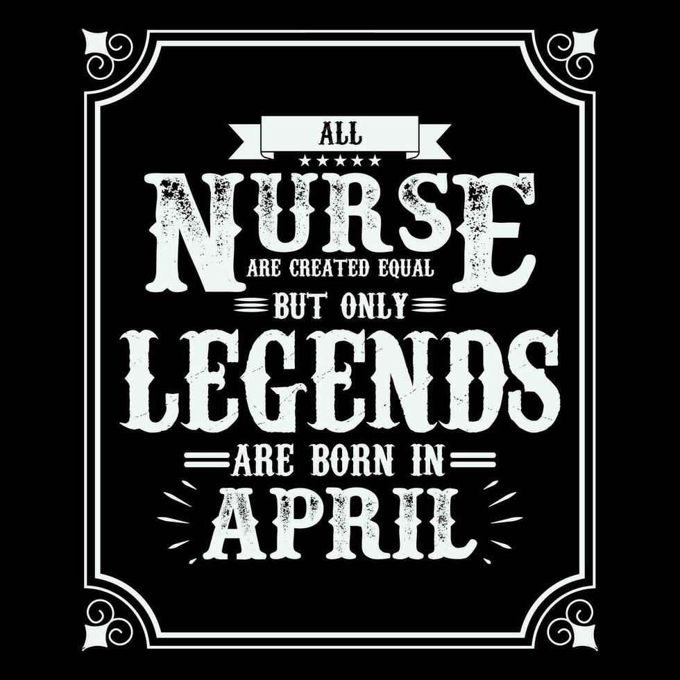 All Nurse are equal but only legends are born in, Birthday gifts for women or men, Vintage birthday shirts for wives or husbands, anniversary T-shirts for sisters or brother vector