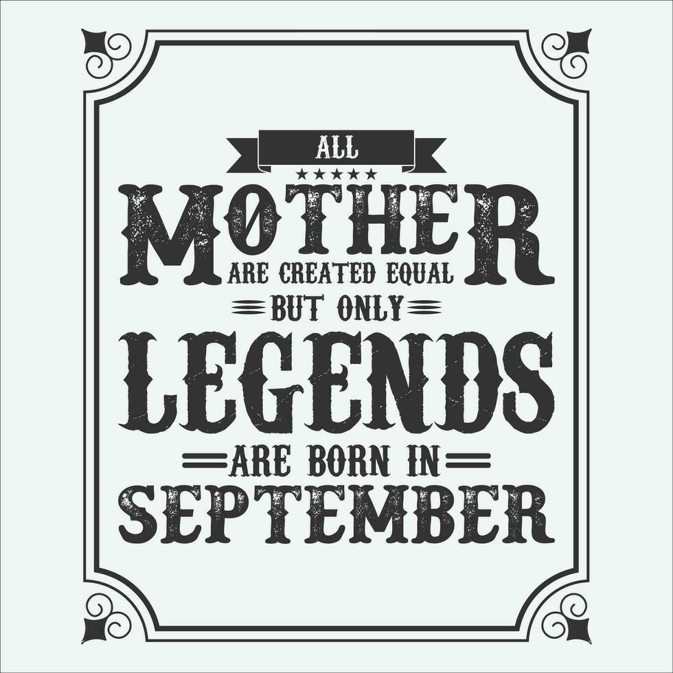 All Mother are equal but only legends are born in, Birthday gifts for women or men, Vintage birthday shirts for wives or husbands, anniversary T-shirts for sisters or brother vector