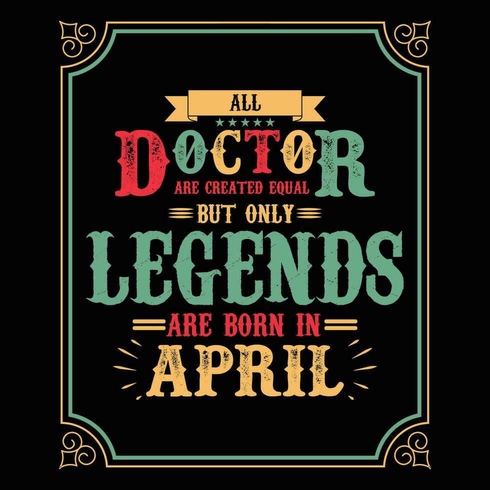 All Doctor are equal but only legends are born in, Birthday gifts for women or men, Vintage birthday shirts for wives or husbands, anniversary T-shirts for sisters or brother vector