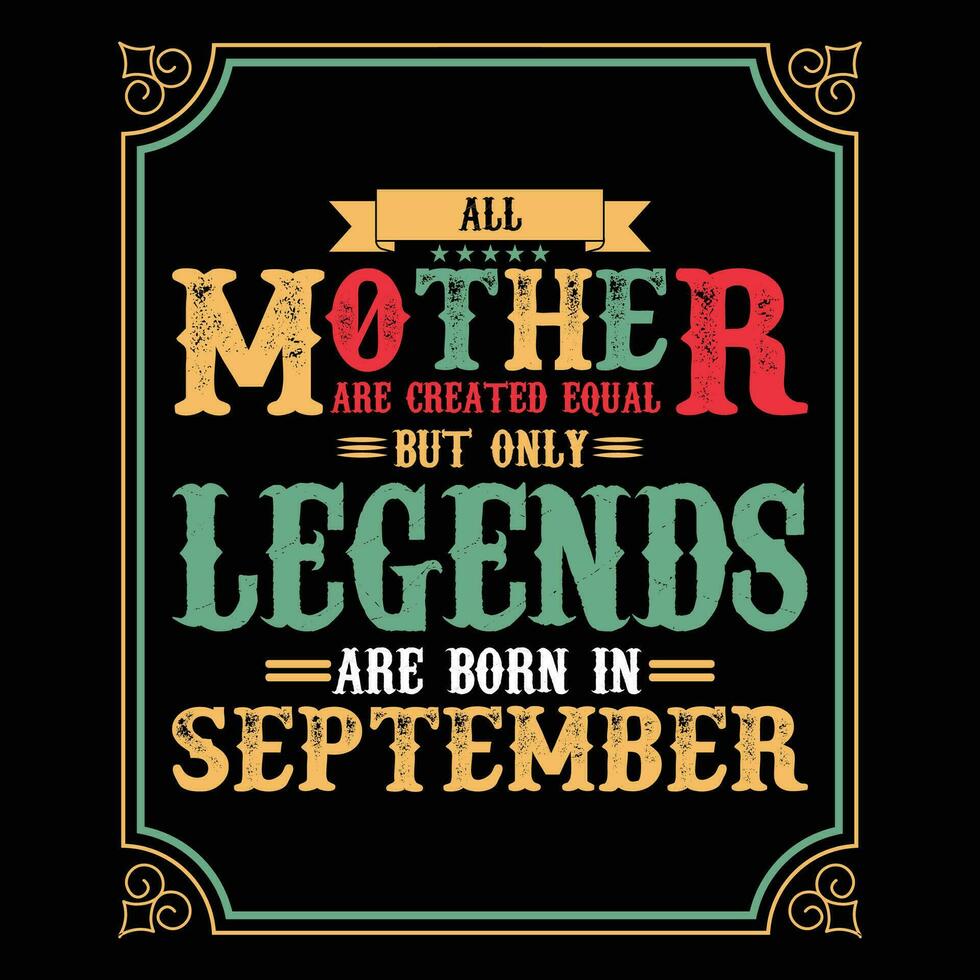 All Mother are equal but only legends are born in, Birthday gifts for women or men, Vintage birthday shirts for wives or husbands, anniversary T-shirts for sisters or brother vector