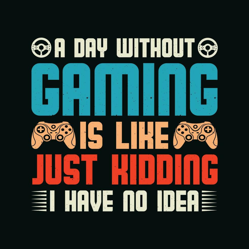 A Day Without Gaming Is Like Just Kidding I Have No Idea TShirt Design,A Day Without Gaming Is Like Just Kidding I Have No Idea T Shirt Design, vector