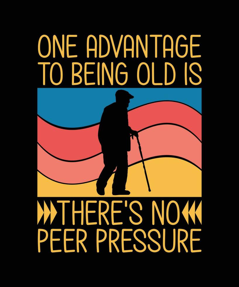 ONE ADVANTAGE TO BEING OLD IS THERE'S NO PEER PRESSURE. T-SHIRT DESIGN. PRINT TEMPLATE.TYPOGRAPHY VECTOR ILLUSTRATION.