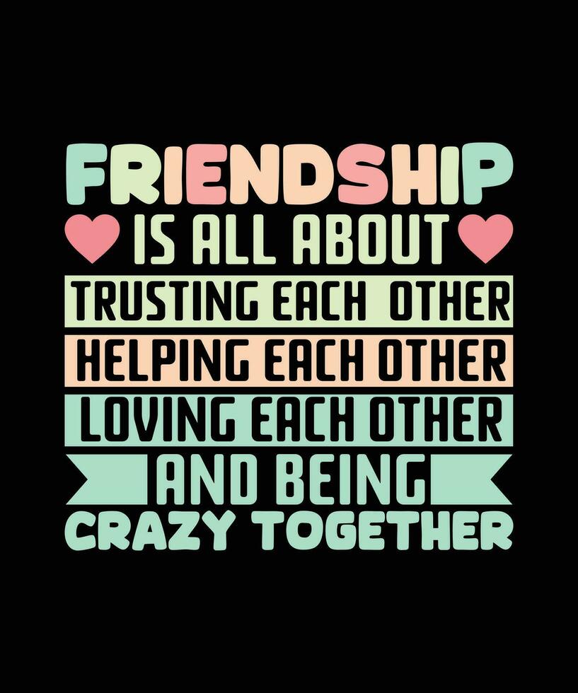 FRIENDSHIP IS ALL ABOUT TRUSTING EACH  OTHER HELPING EACH OTHER LOVING EACH OTHER AND BEING CRAZY TOGETHER. T-SHIRT DESIGN. PRINT TEMPLATE.TYPOGRAPHY VECTOR ILLUSTRATION.