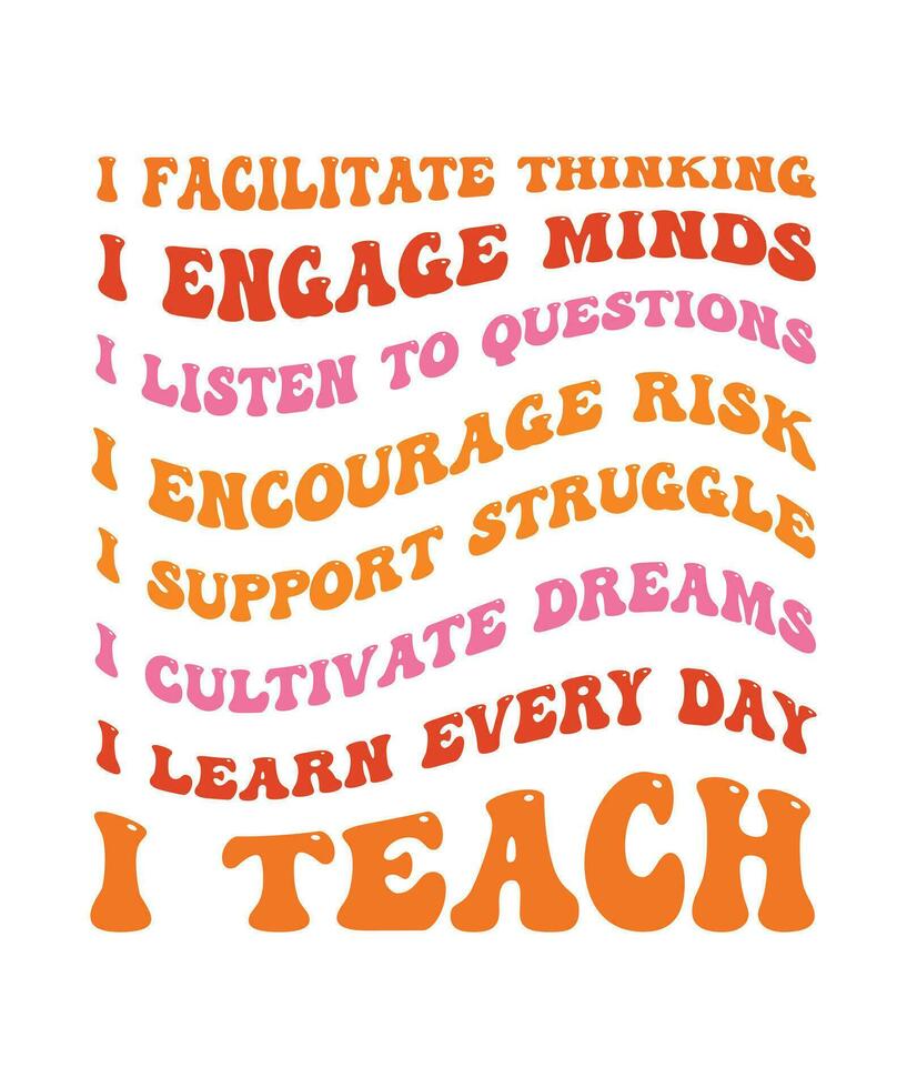 I FACILITATE THINKING. I ENGAGE MINDS. I LISTEN TO QUESTIONS. I ENCOURAGE RISK. I SUPPORT STRUGGLE. I CULTIVATE DREAMS. I LEARN EVERY DAY. I TEACH. T-SHIRT DESIGN. PRINT TEMPLATE.TYPOGRAPHY vector