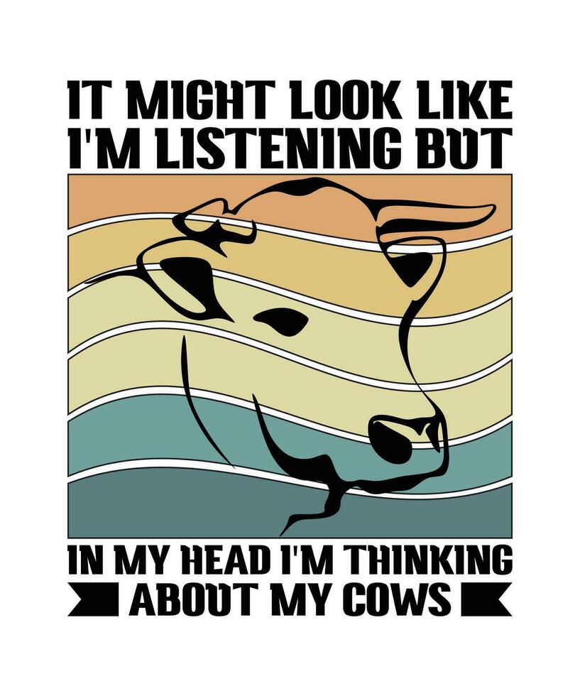 IT MIGHT LOOK LIKE I'M LISTENING BUT IN MY HEAD I'M THINKING ABOUT MY COWS. T-SHIRT DESIGN. PRINT TEMPLATE.TYPOGRAPHY VECTOR ILLUSTRATION.