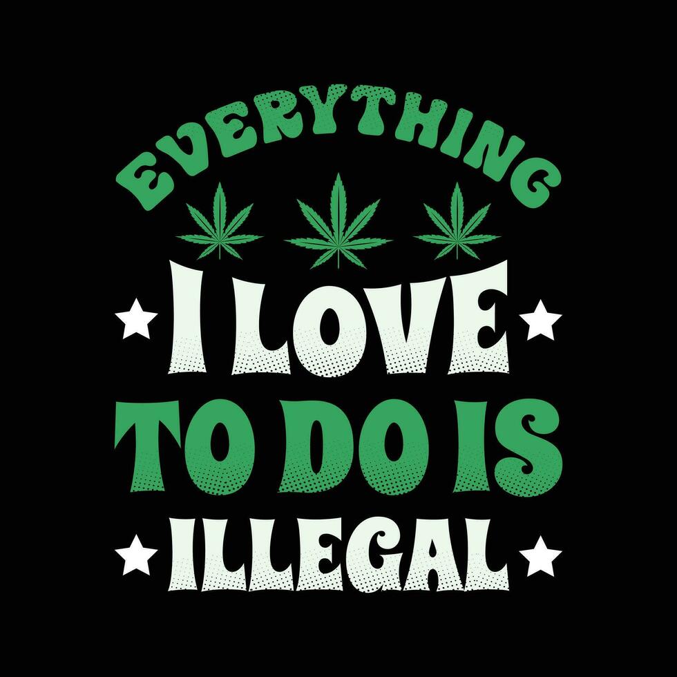 Funny marijuana shirt - Everything I love to do is illegal t shirt - Funny weed, Cannabis t-shirt design. vector