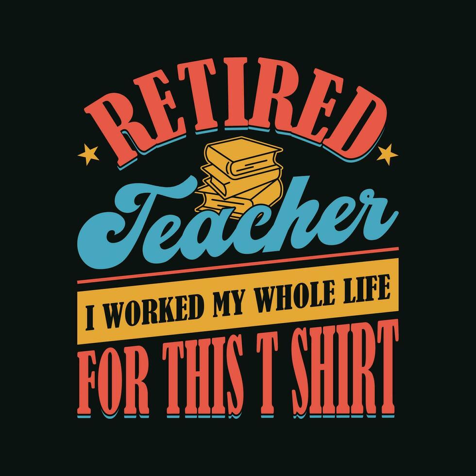 Retired teacher I worked my whole life for this shirt -  Retired funny vintage t shirt design. vector