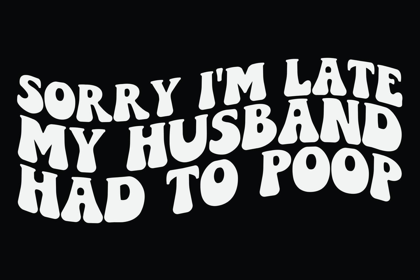 Sorry I'm Late My Husband Had to poop Funny T-Shirt Design vector