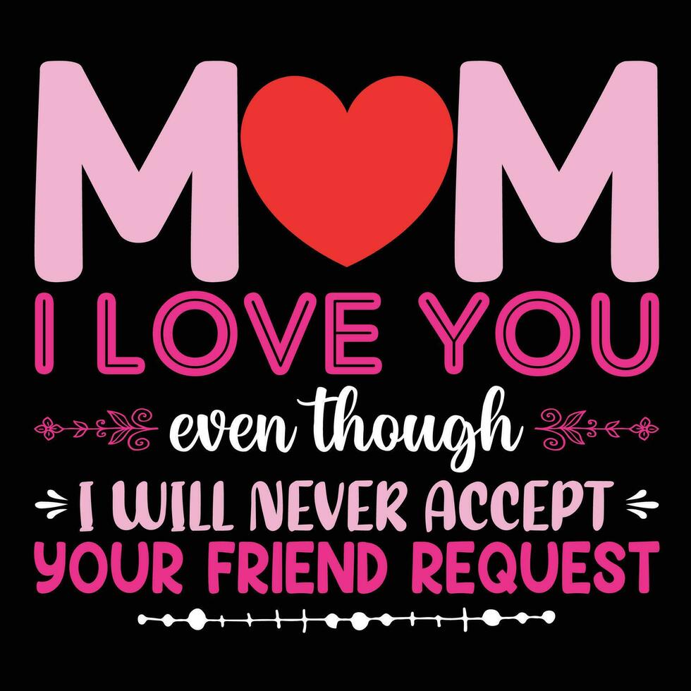 Mom I love you ever though I will never accept your friend request shirt print template vector