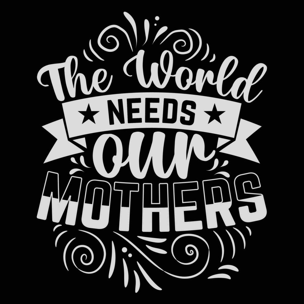 The world needs our mothers shirt print template vector