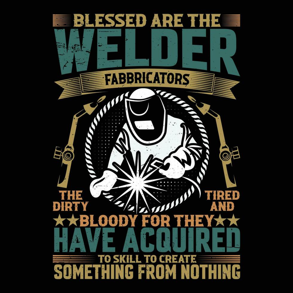 Blessed Are The Welder Fabricators The Dirty Tried And Bloody For they Have Acquired To Skill To Create Something From Nothing vector