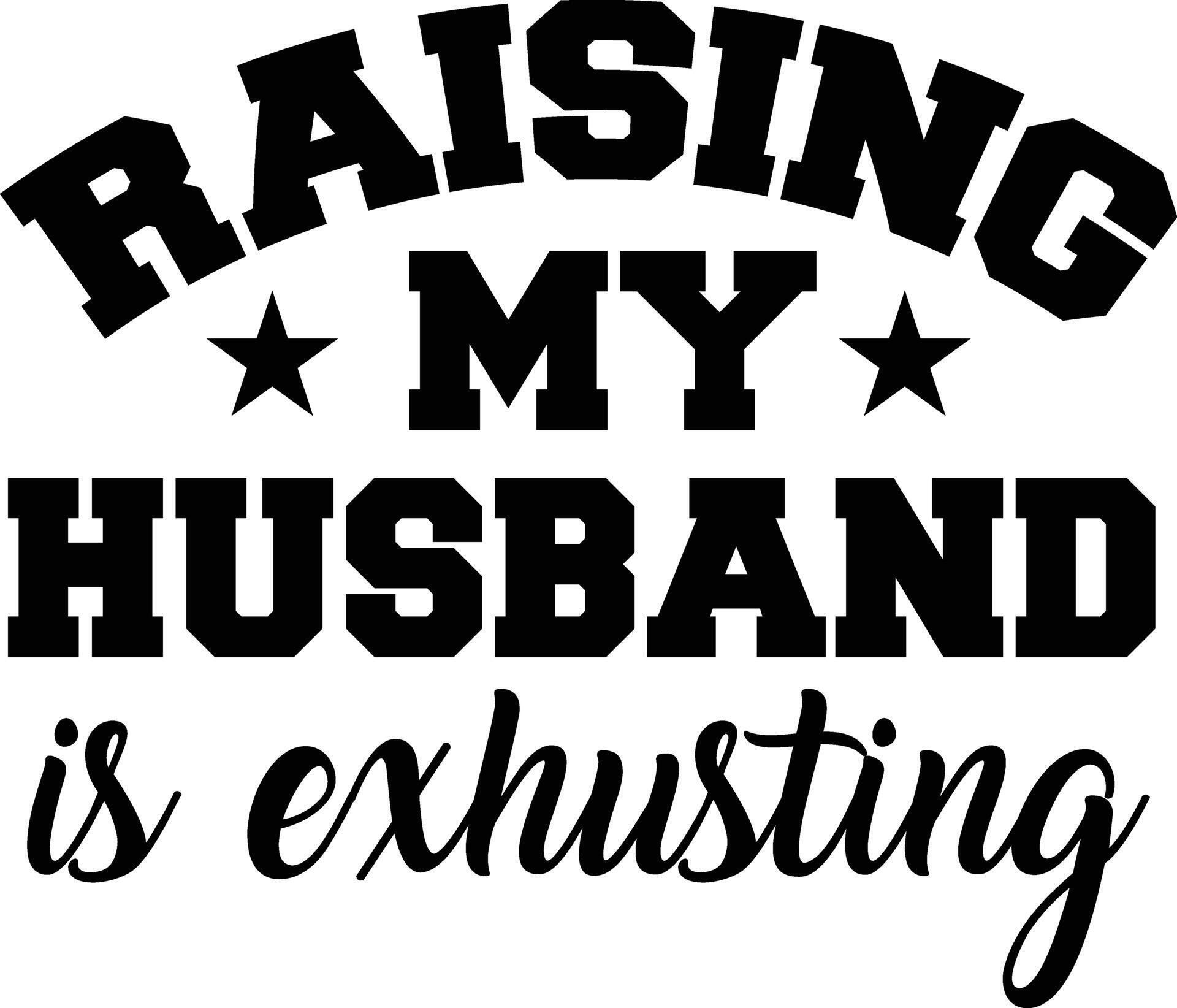 Raising my husband is exhausting Shirt Design 34368210 Vector Art at