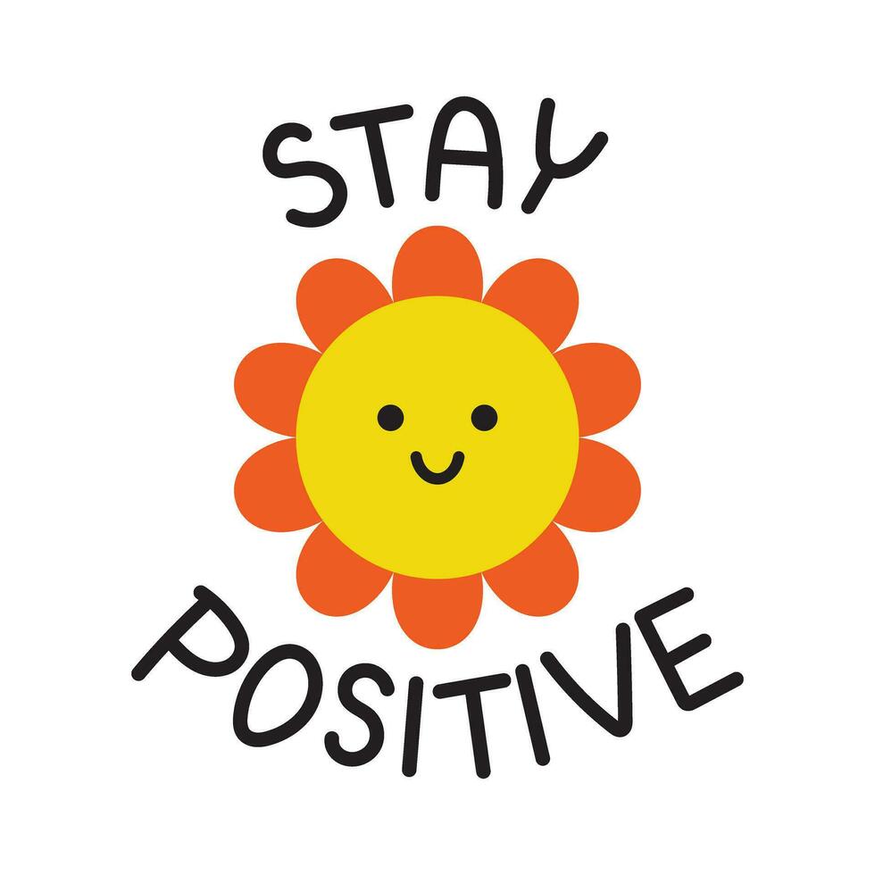 Vector motivational sticker with cute flower. Funny illustration with smiling flower and stay positive text. Sticker for paneer. Poster and banner design element.