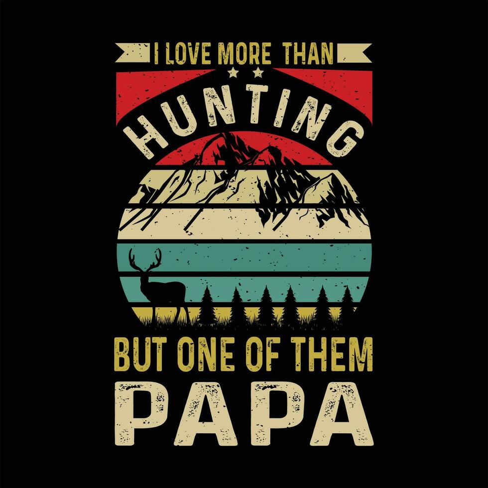I LOVE MORE THAN HUNTIN BUT ONE OF THEM PAPA vector