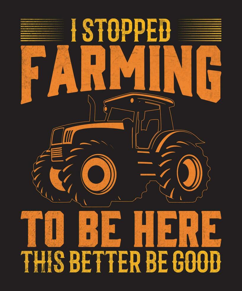 I Stopped Farming To Be Here This Better Be Good T-shirt Design. vector