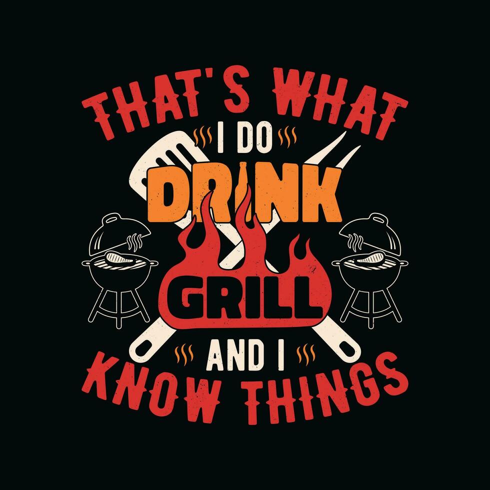 THAT's WHAT I DO I DRINK & I GRILL AND I KNOW THINGS T-Shirt THAT's WHAT I DO I DRINK & I GRILL AND I KNOW THINGS T-Shirt