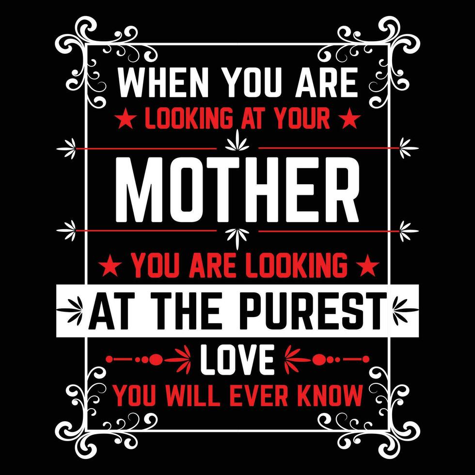 When you are looking at your mother you are looking at the purest love you will ever know shirt print template vector