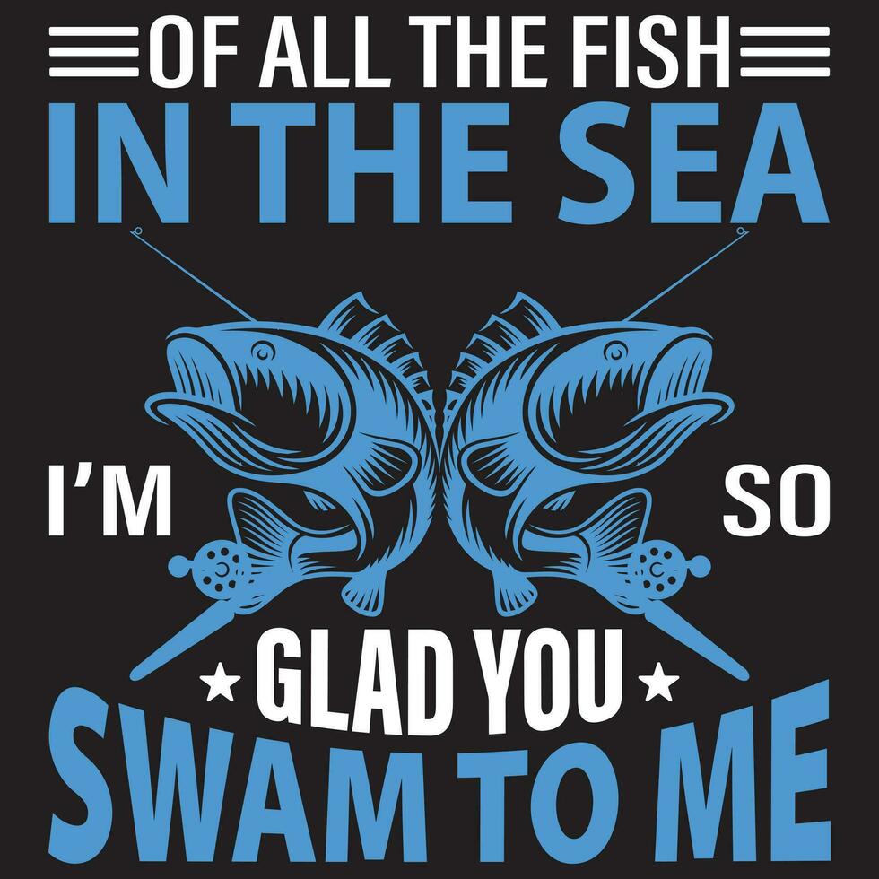 Of All The Fish In The Sea I'm So Glad You Swam To Me, Fishing Vector, Fisherman vector