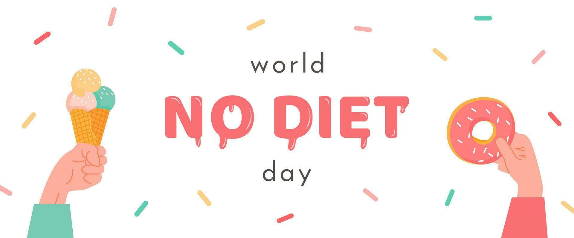 World No Diet Day. Banner with hand holding an ice cream in cone and arm with donut. Hand drawn letters with sweet sugary sprinkles on white background. Anti dieting concept. Flat vector illustration.