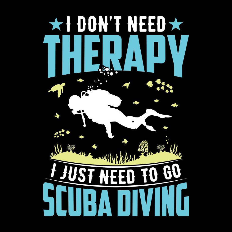 I don't need therapy I just need to go Scuba Diving - Scuba Diving quotes design, t-shirt, vector, poster vector