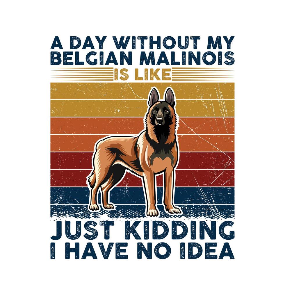 A Day Without My Belgian Malinois Typography T-shirt illustration Pro Vector