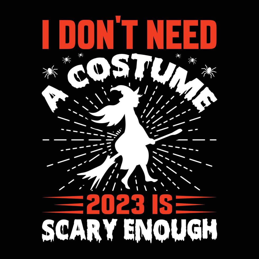 I DON'T NEED A COSTUME 2023 IS SCARY ENOUGH VECTOR,TYPOGRAPHY, HALLOWEEN T SHIRT DESIGN vector