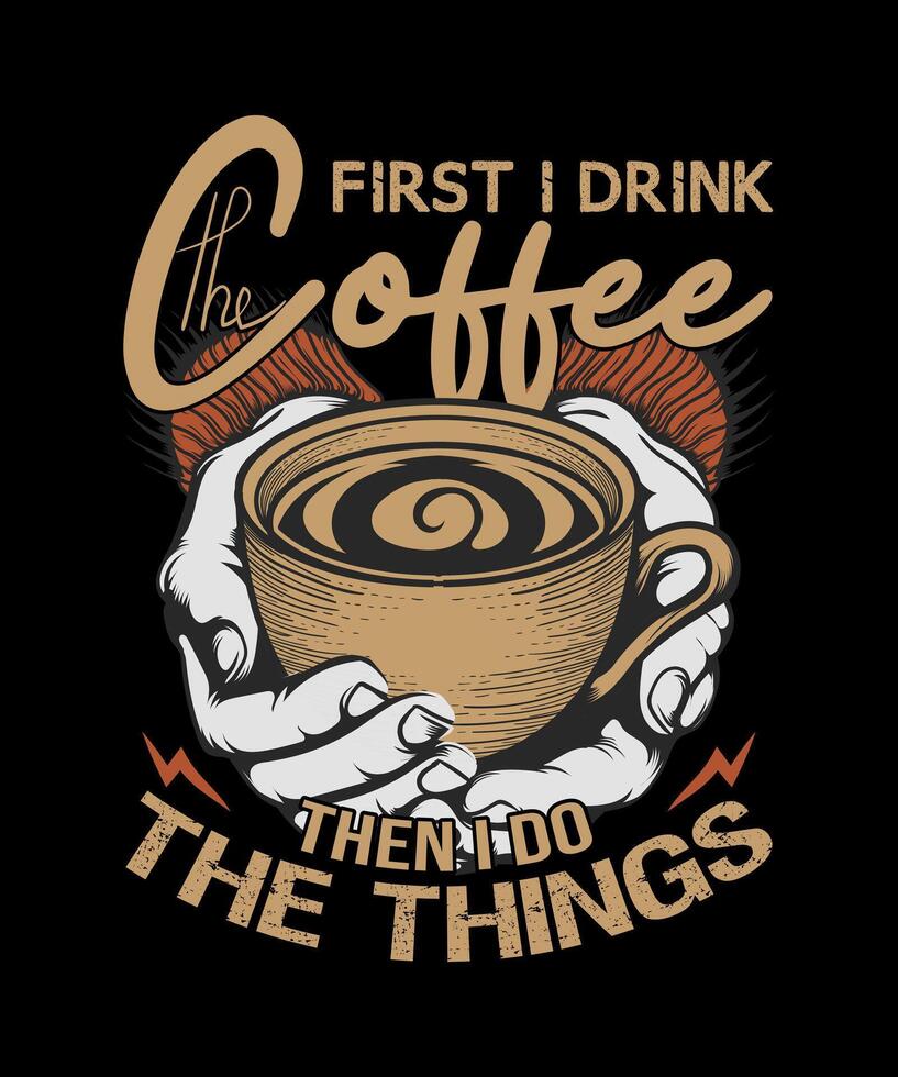 First I Drink The Coffee Then I Do The Things T-Shirt First I Drink The Coffee Then I Do The Things T-Shirt