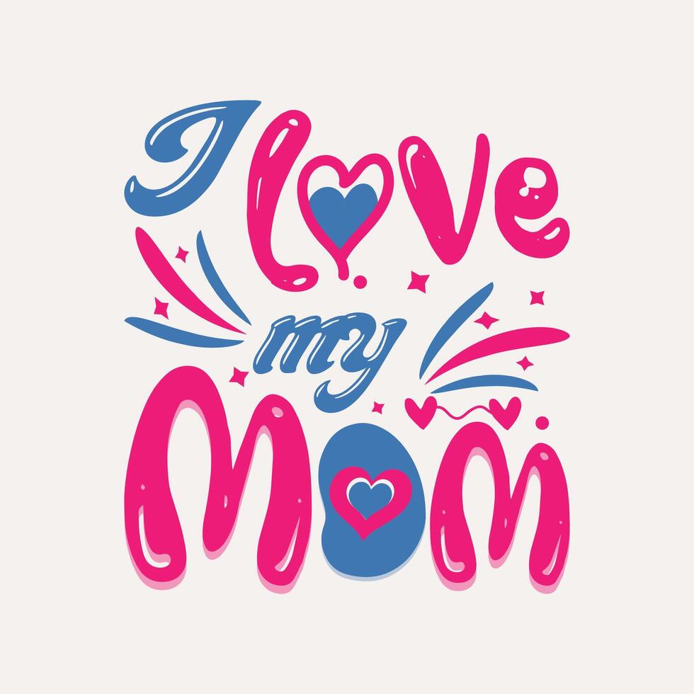 I love my mom lettering. Mother's day typography for t-shirt, poster, mug print and greeting cards. vector