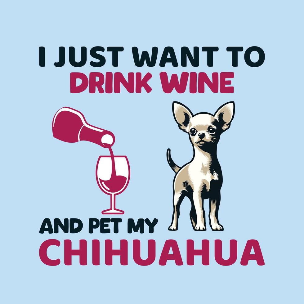 yo sólo querer a bebida vino y mascota mi chihuahua tipografía camiseta diseño vector