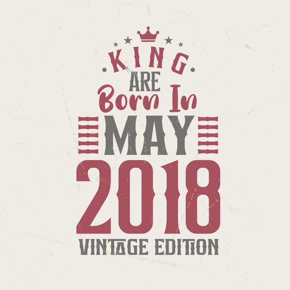 King are born in May 2018 Vintage edition. King are born in May 2018 Retro Vintage Birthday Vintage edition vector