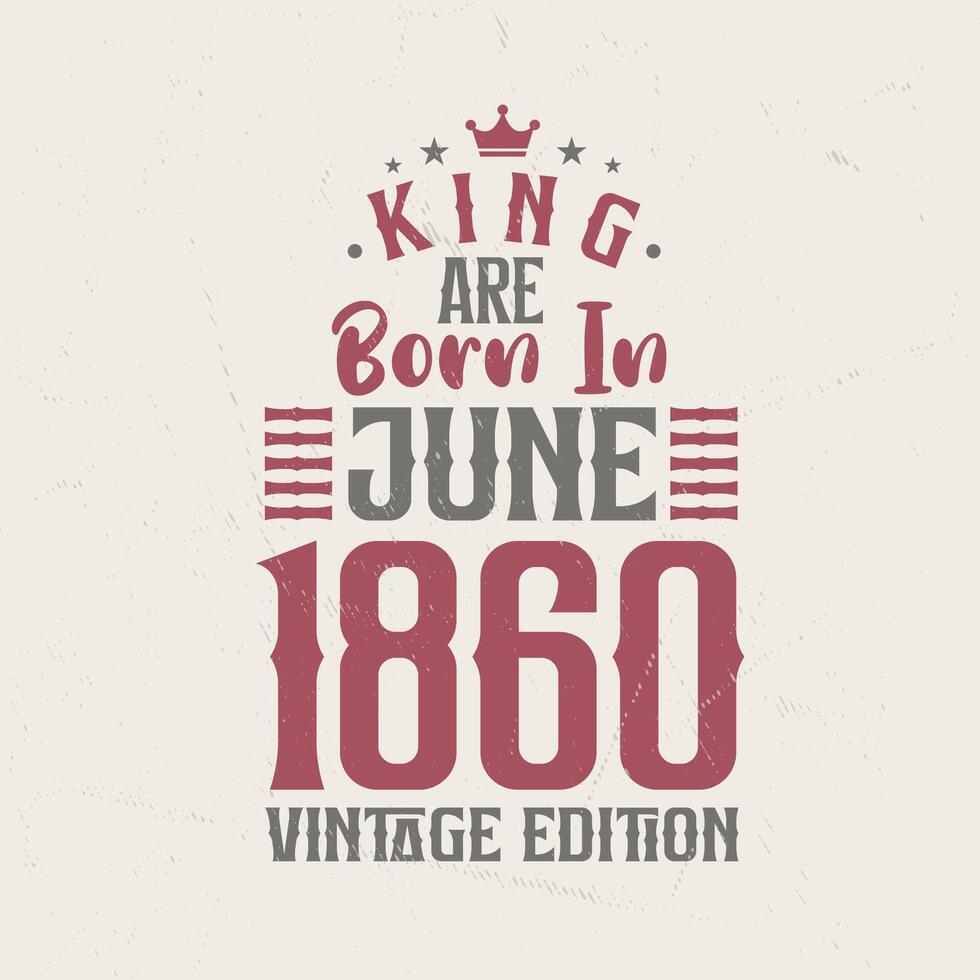 King are born in June 1860 Vintage edition. King are born in June 1860 Retro Vintage Birthday Vintage edition vector