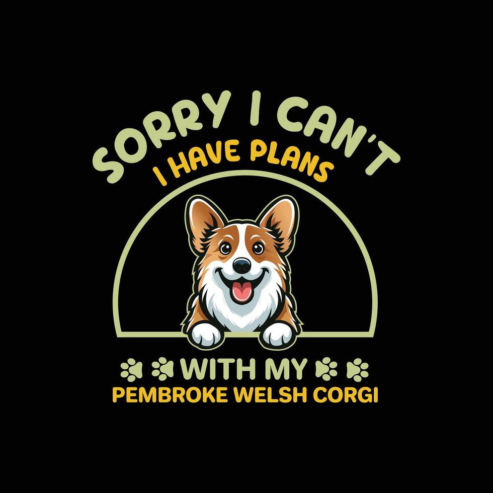 Sorry I Can't I Have Plans With My Welsh Corgi Dog Typography T-shirt Design vector