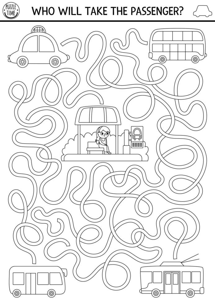 Transportation black and white maze for kids with girl waiting for transport. Line preschool printable activity. Labyrinth game or coloring page with bus, trolleybus, taxi. Who will take passenger vector