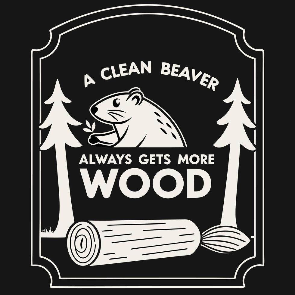 Retro Graphic A Clean Beaver Always Gets More Wood Beaver T Shirt Design in Modern Style on Black vector
