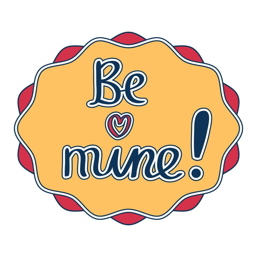 Cute cartoon scalloped frame in flat style with hand drawn words - be mine. Happy Valentines day sticker. vector
