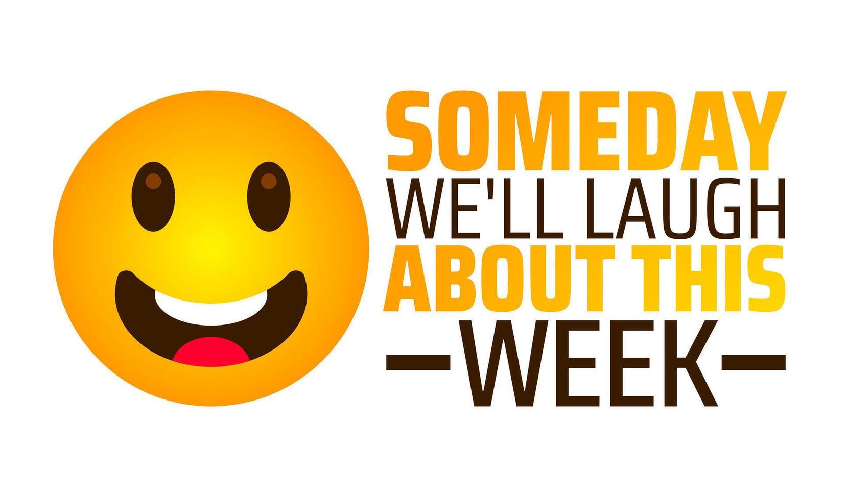 Someday We'll Laugh About This Week background banner or poster design template. observed every year in January. Holiday concept. Use to any Template, card, poster, placard, template. vector