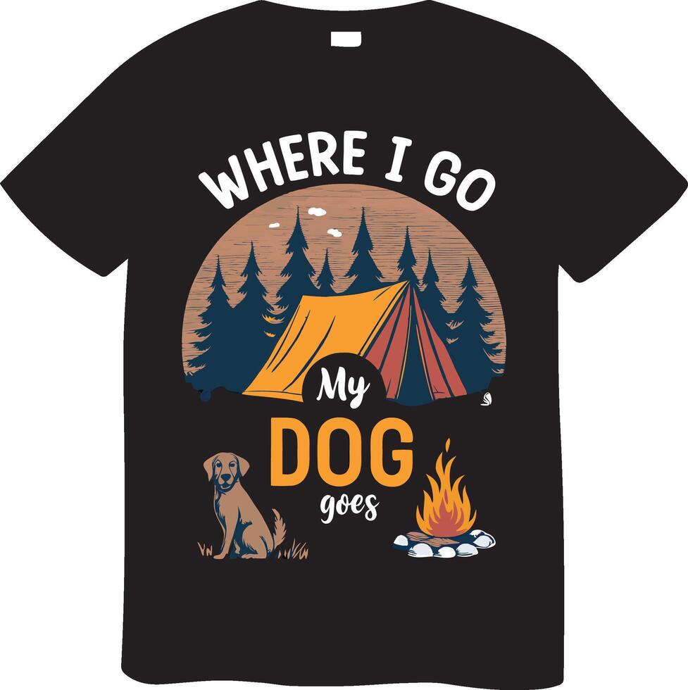 Camping T Shirt Featuring a Dog and the Quote Where I Go, My Dog Goes. vector