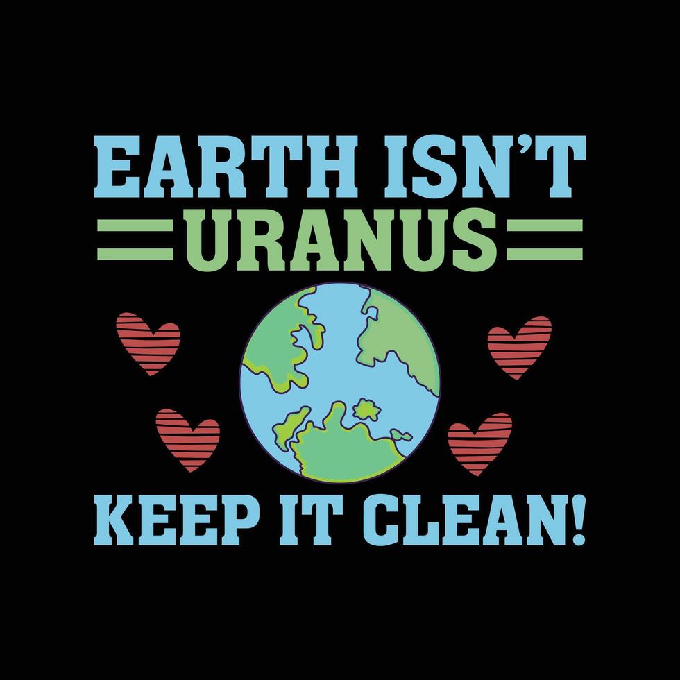 EARTH DAY T SHIRT DESIGN Earth Isn't Uranus Keep It Clean graphic design for environmental awareness. vector