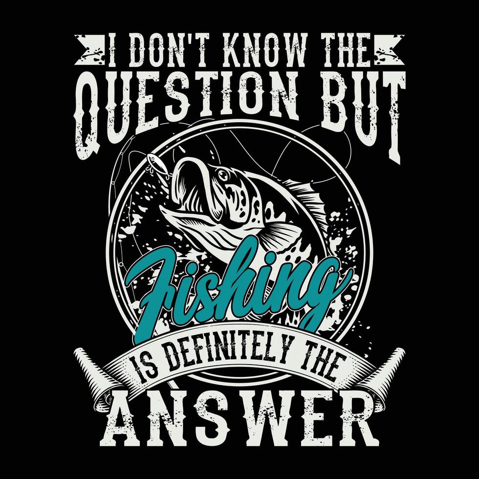 I don't Know The Question But Is Definitely the answer Fishing T-shirt Design vector