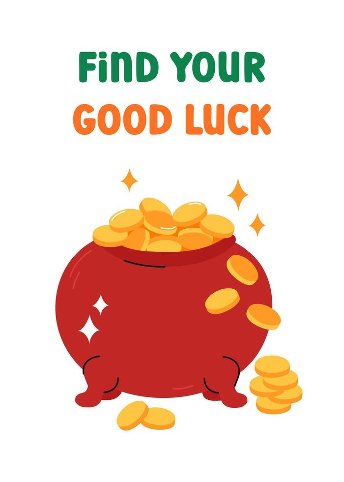 Find your good luck. St Patricks Day greeting card, illustration. Cute colorful pot of gold, lucky coins traditional symbol in Irish folklore. Saint Patrick Day March 17 vertical card vector