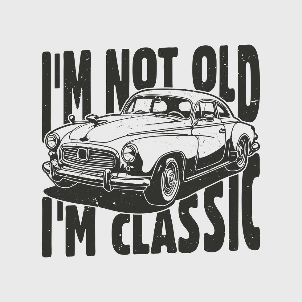 Vintage Car Classic Quote - I'm Not Old, I'm Classic T Shirt Design vector