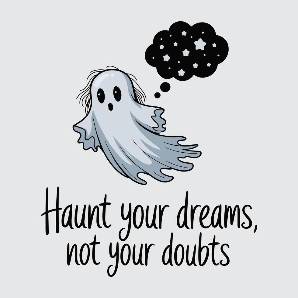 Haunt Your Dreams Not Your Doubts T Shirt Design vector