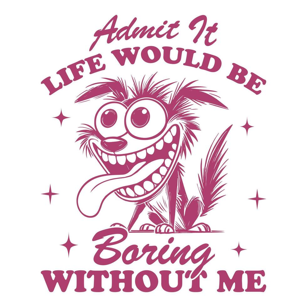 admit it life would be boring without me dog Hilarious Typography T-shirt ,Funny Animal Vintage T-shirt Design,dog illustration vector