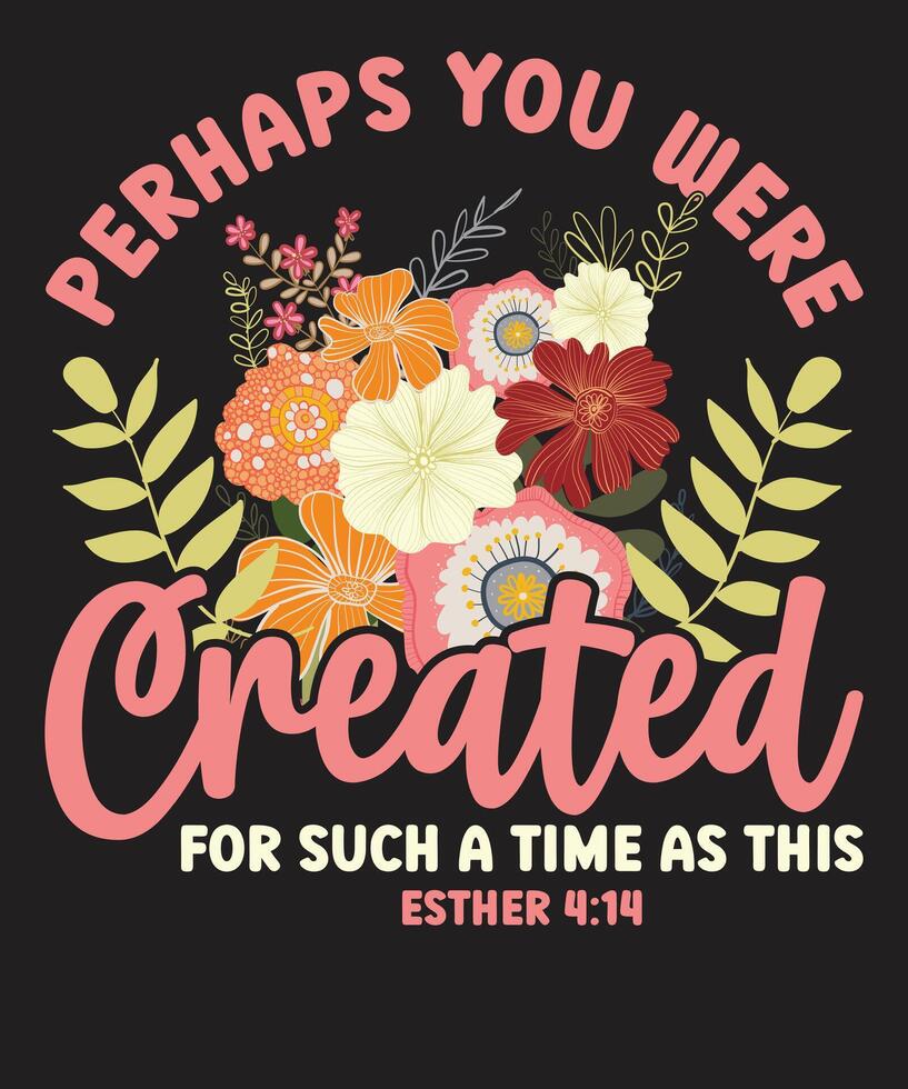 Perhaps You Were Created for Such a Time as This Christian Floral Design with Bible Verse Esther 4 14 vector
