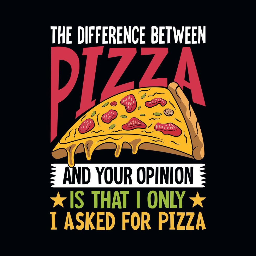 The Difference Between Pizza And Your Oppinion Is That I Asked For Pizza T-Shirt The Difference Between Pizza And Your Oppinion Is That I Asked For Pizza T-Shirt