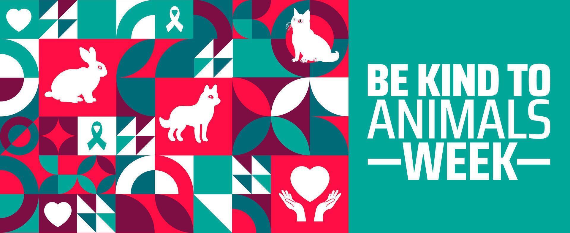 Be Kind to Animals Week Geometric shape pattern background banner or poster design template. observed every year in May. Holiday concept. Use to any Template, card, poster, placard, template. vector