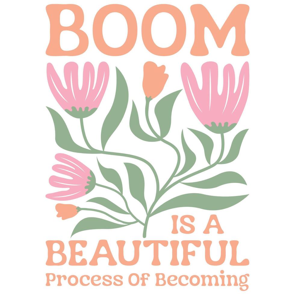 Boom is a Beautiful process of becoming - Abstract Boho Flower Tee Shirt Design, Retro Boho Abstract Vintage Positive Quotes Shirt vector