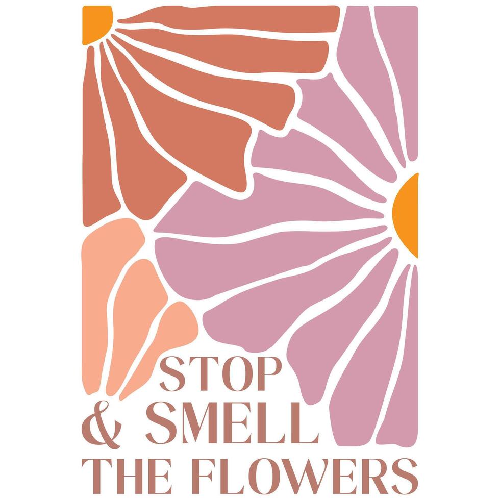 Stop Smell The Flowers - Abstract Boho Flower Tee Shirt Design, Retro Boho Abstract Vintage Positive Quotes Shirt vector